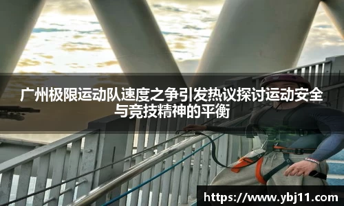 广州极限运动队速度之争引发热议探讨运动安全与竞技精神的平衡