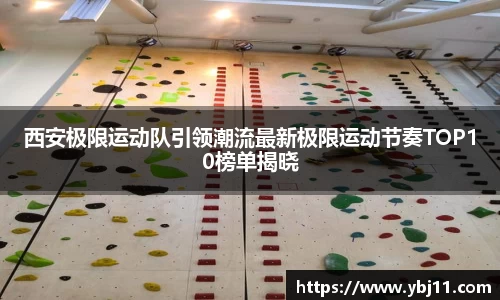 西安极限运动队引领潮流最新极限运动节奏TOP10榜单揭晓
