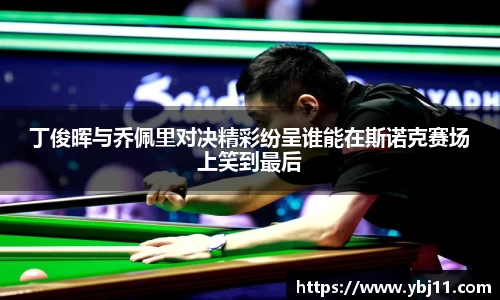 丁俊晖与乔佩里对决精彩纷呈谁能在斯诺克赛场上笑到最后